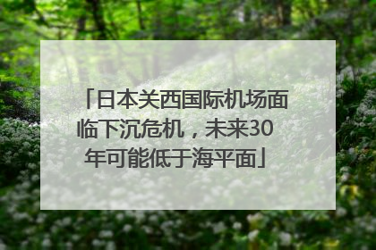 日本关西国际机场面临下沉危机，未来30年可能低于海平面