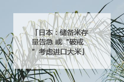 日本：储备米存量告急 或“破戒”考虑进口大米