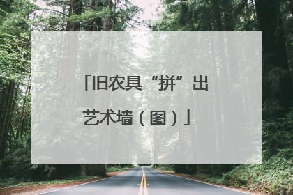 旧农具“拼”出艺术墙（图）