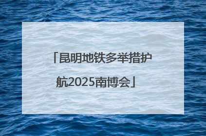 昆明地铁多举措护航2025南博会