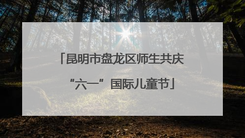 昆明市盘龙区师生共庆“六一”国际儿童节