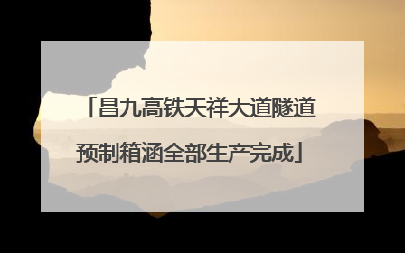 昌九高铁天祥大道隧道预制箱涵全部生产完成