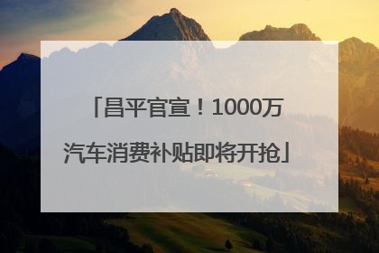 昌平官宣！1000万汽车消费补贴即将开抢