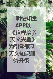 明悟知堂 APP以《这样培养天文兴趣》为引擎驱动天文知识服务升级