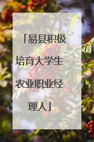 易县积极培育大学生农业职业经理人