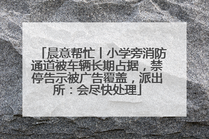 晨意帮忙丨小学旁消防通道被车辆长期占据，禁停告示被广告覆盖，派出所：会尽快处理
