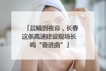 晨曦到夜幕，长春这条高速建设现场长鸣“奋进曲”