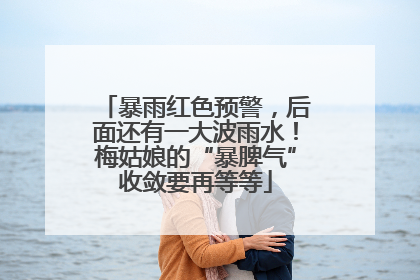 暴雨红色预警，后面还有一大波雨水！梅姑娘的“暴脾气”收敛要再等等