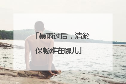 暴雨过后，清淤保畅难在哪儿