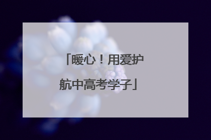暖心！用爱护航中高考学子