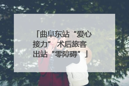 曲阜东站“爱心接力” 术后旅客出站“零障碍”