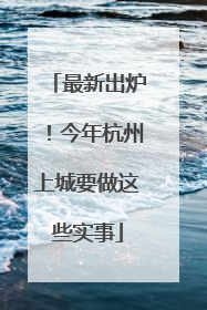 最新出炉！今年杭州上城要做这些实事