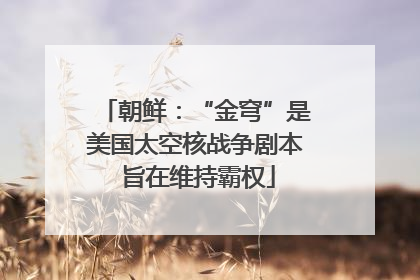 朝鲜：“金穹”是美国太空核战争剧本 旨在维持霸权