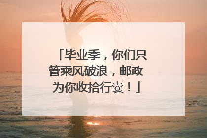 毕业季，你们只管乘风破浪，邮政为你收拾行囊！
