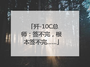 歼-10C总师：签不完，根本签不完……