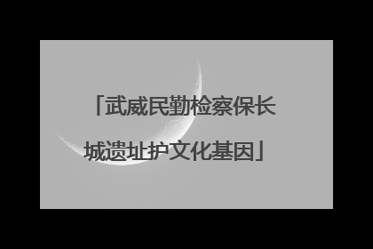 武威民勤检察保长城遗址护文化基因