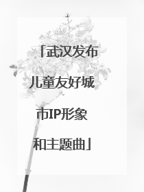 武汉发布儿童友好城市IP形象和主题曲