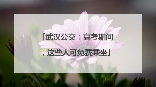 武汉公交：高考期间，这些人可免费乘坐