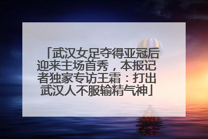 武汉女足夺得亚冠后迎来主场首秀，本报记者独家专访王霜：打出武汉人不服输精气神