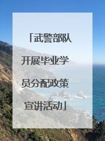 武警部队开展毕业学员分配政策宣讲活动