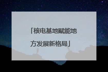 核电基地赋能地方发展新格局