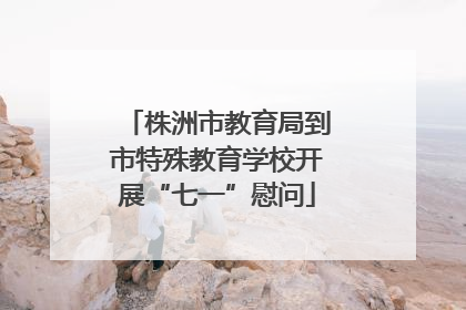 株洲市教育局到市特殊教育学校开展“七一”慰问