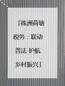 株洲荷塘税务：联动普法 护航乡村振兴