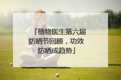 植物医生第六届防晒节回顾，功效防晒成趋势