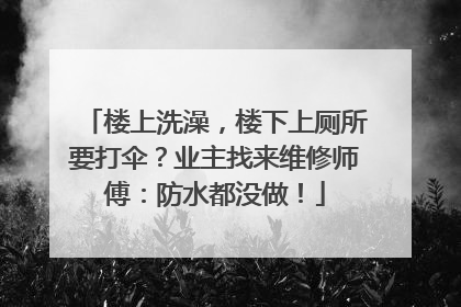 楼上洗澡，楼下上厕所要打伞？业主找来维修师傅：防水都没做！