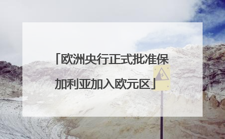欧洲央行正式批准保加利亚加入欧元区