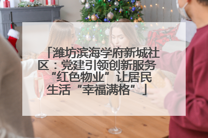 潍坊滨海学府新城社区：党建引领创新服务 “红色物业”让居民生活“幸福满格”