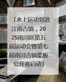 水上运动划进江南古镇，2025南浔区第五届运动会暨第七届南浔古镇桨板公开赛启动