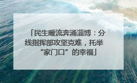 民生暖流奔涌淄博：分线指挥部攻坚克难，托举“家门口”的幸福