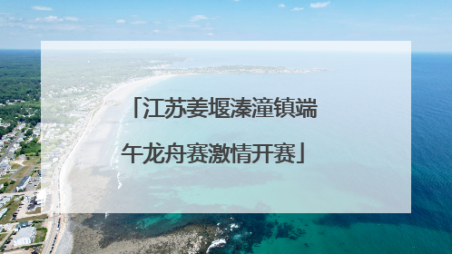 江苏姜堰溱潼镇端午龙舟赛激情开赛