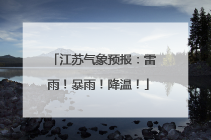 江苏气象预报：雷雨！暴雨！降温！