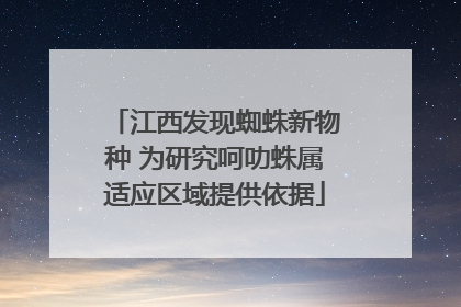 江西发现蜘蛛新物种 为研究呵叻蛛属适应区域提供依据