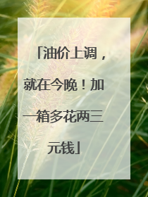油价上调，就在今晚！加一箱多花两三元钱