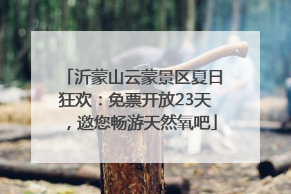 沂蒙山云蒙景区夏日狂欢：免票开放23天，邀您畅游天然氧吧