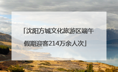 沈阳方城文化旅游区端午假期迎客214万余人次
