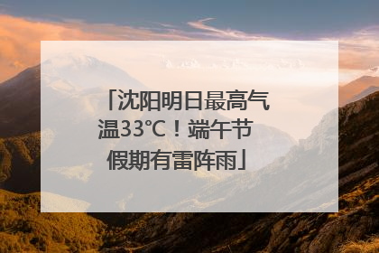沈阳明日最高气温33℃！端午节假期有雷阵雨
