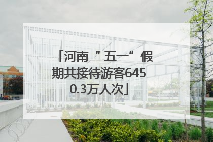 河南“ 五一”假期共接待游客6450.3万人次