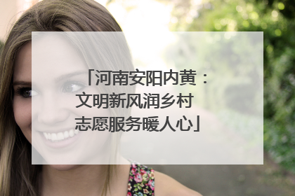 河南安阳内黄：文明新风润乡村 志愿服务暖人心
