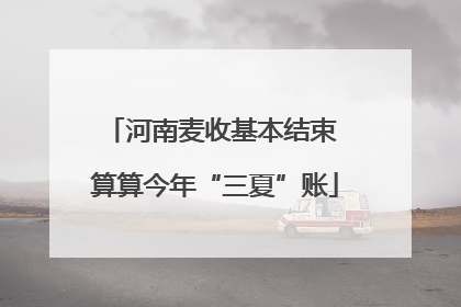 河南麦收基本结束 算算今年“三夏”账
