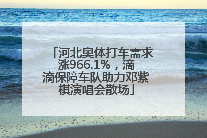 河北奥体打车需求涨966.1%，滴滴保障车队助力邓紫棋演唱会散场