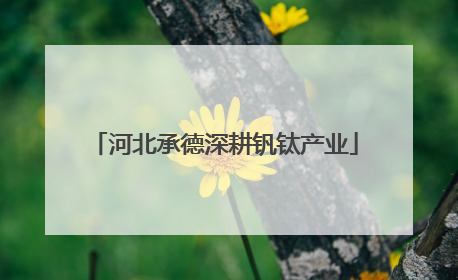 河北承德深耕钒钛产业