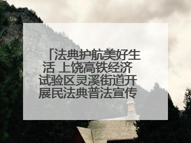 法典护航美好生活 上饶高铁经济试验区灵溪街道开展民法典普法宣传月系列活动