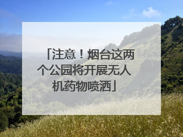 注意！烟台这两个公园将开展无人机药物喷洒