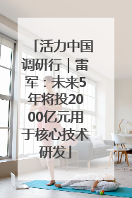 活力中国调研行｜雷军：未来5年将投2000亿元用于核心技术研发