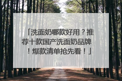 洗面奶哪款好用？推荐十款国产洗面奶品牌！爆款清单抢先看！