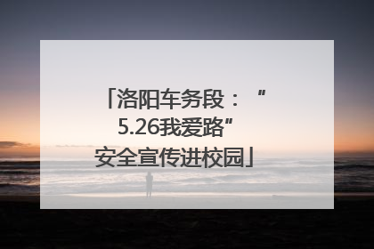 洛阳车务段：“5.26我爱路”安全宣传进校园